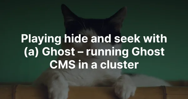 Playing hide and seek with (a) Ghost – running Ghost CMS in a cluster