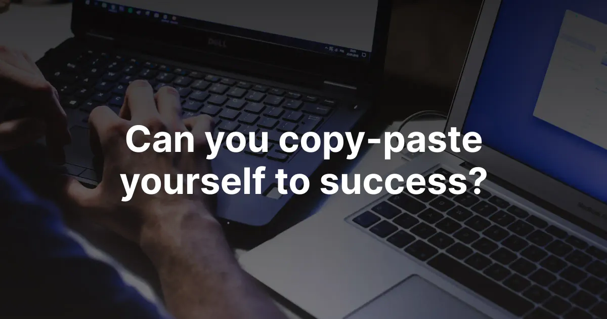 Can you copy-paste yourself to success?