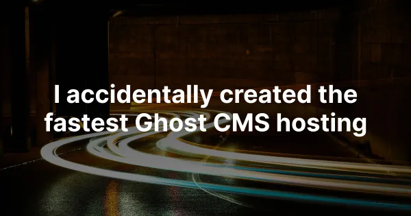 I accidentally created the fastest Ghost CMS hosting